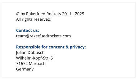  by Raketfued Rockets 2011 - 2025 All rights reserved.  Contact us: team@raketfuedrockets.com  Responsible for content & privacy: Julian Dobusch Wilhelm-Kopf-Str. 5 71672 Marbach Germany